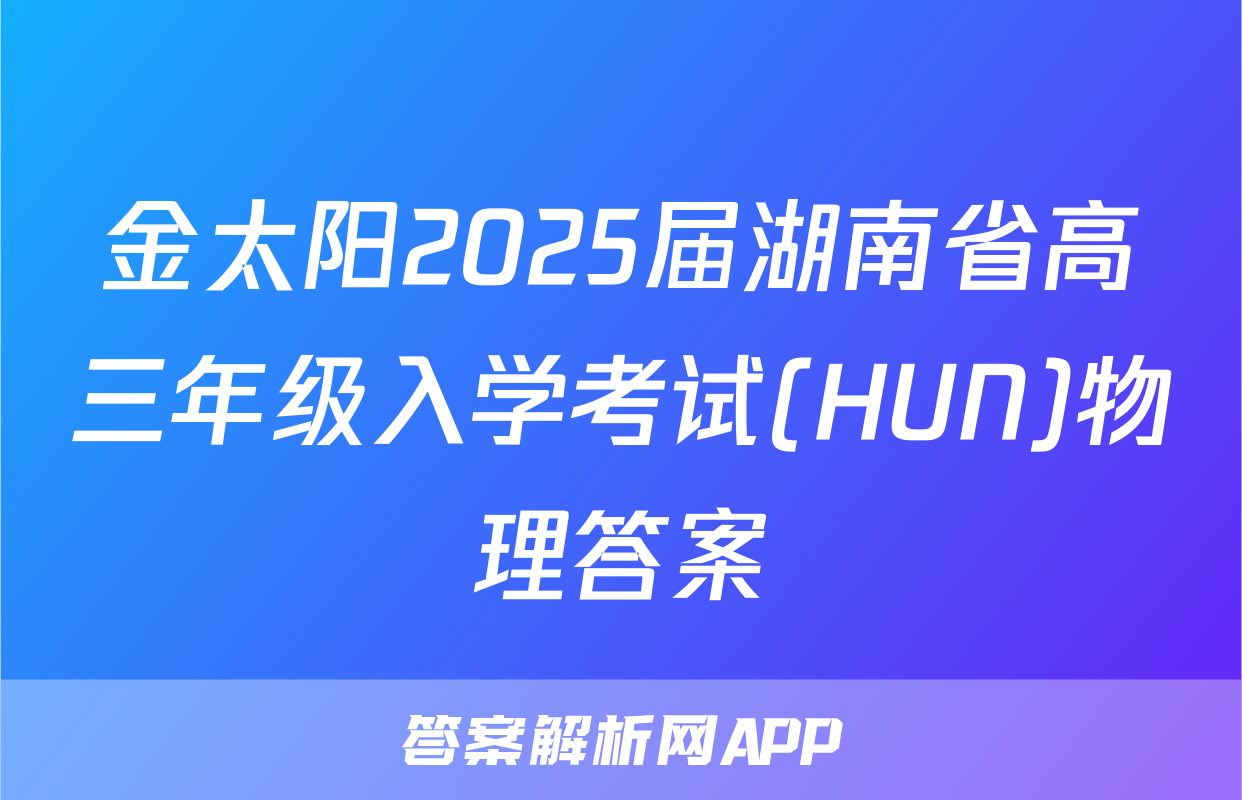 金太阳2025届湖南省高三年级入学考试(HUN)物理答案