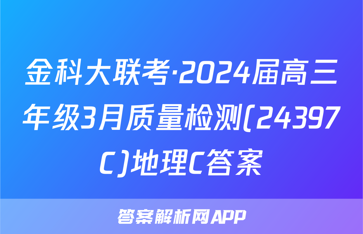 金科大联考·2024届高三年级3月质量检测(24397C)地理C答案