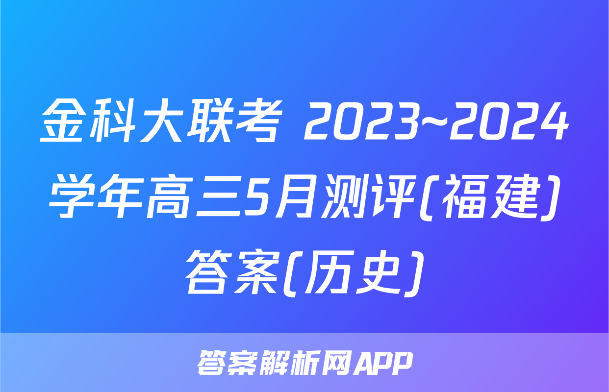 金科大联考 2023~2024学年高三5月测评(福建)答案(历史)