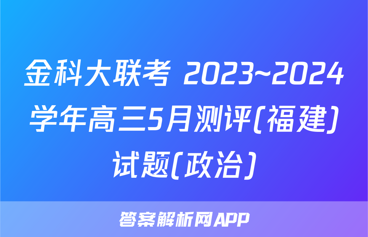 金科大联考 2023~2024学年高三5月测评(福建)试题(政治)