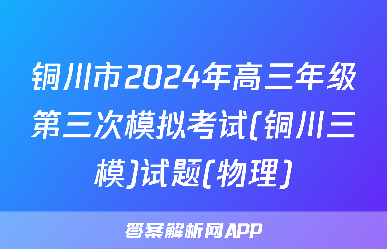 铜川市2024年高三年级第三次模拟考试(铜川三模)试题(物理)