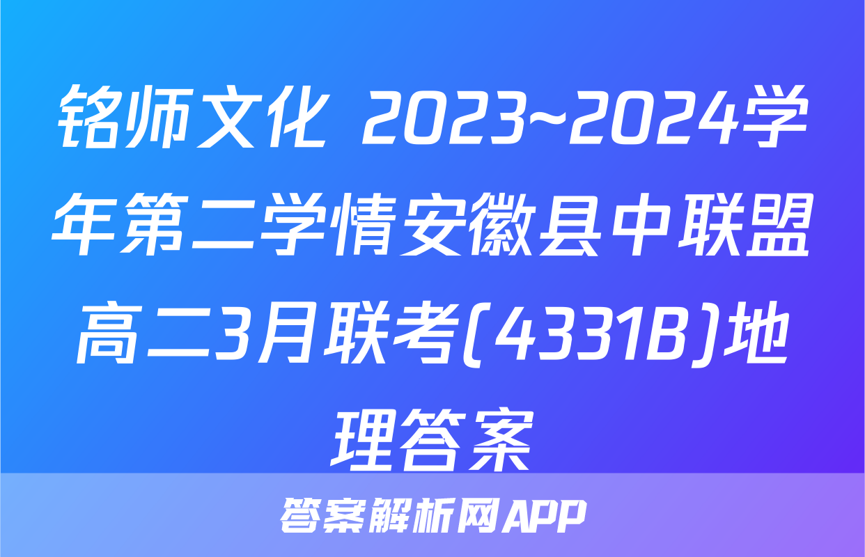 铭师文化 2023~2024学年第二学情安徽县中联盟高二3月联考(4331B)地理答案