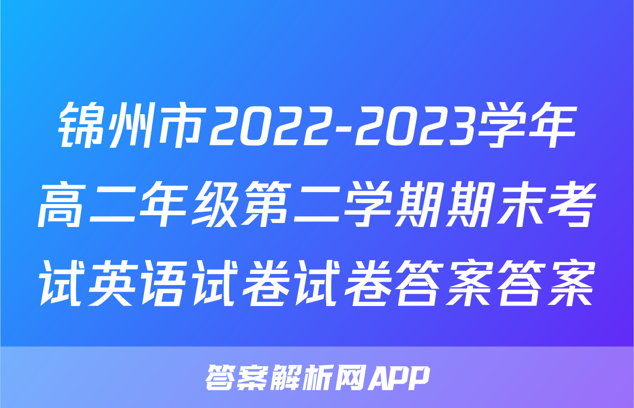 锦州市2022-2023学年高二年级第二学期期末考试英语试卷试卷答案答案