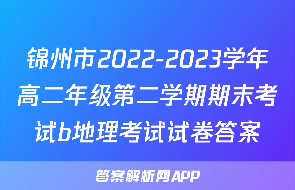 锦州市2022-2023学年高二年级第二学期期末考试b地理考试试卷答案