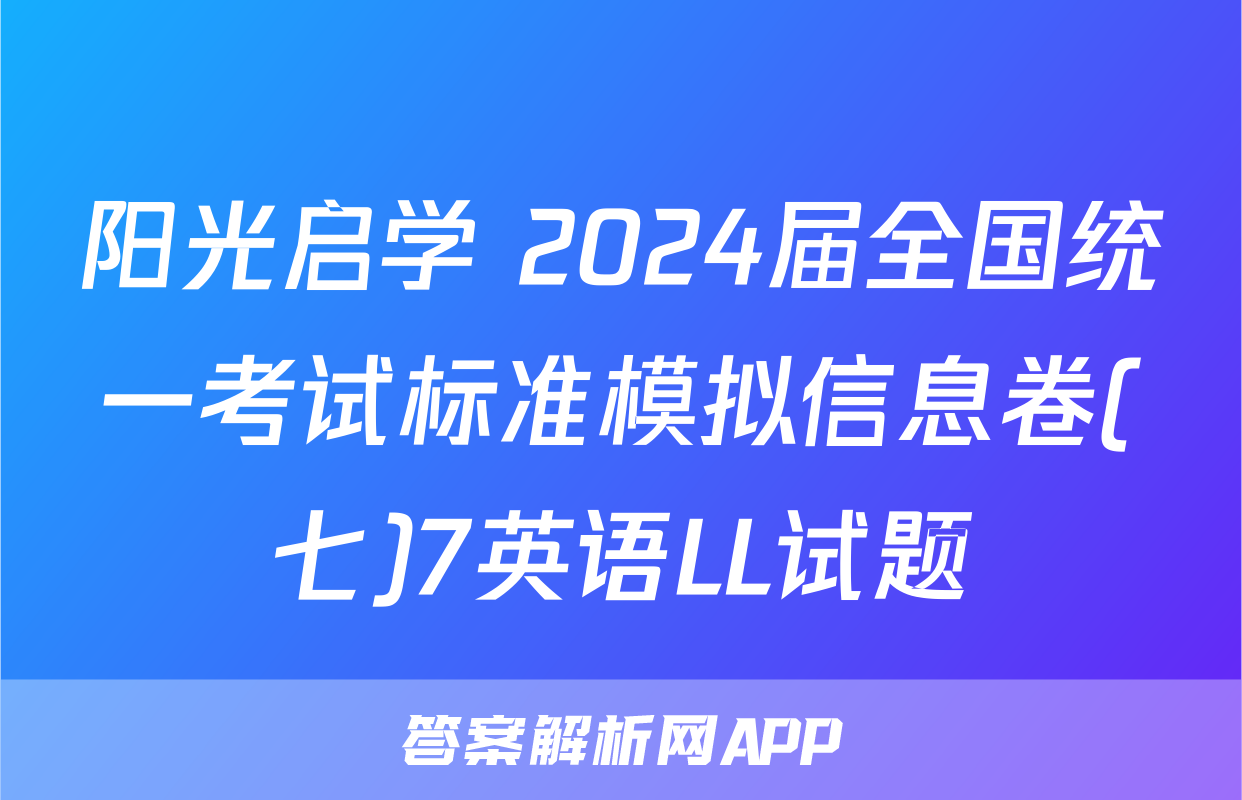 阳光启学 2024届全国统一考试标准模拟信息卷(七)7英语LL试题