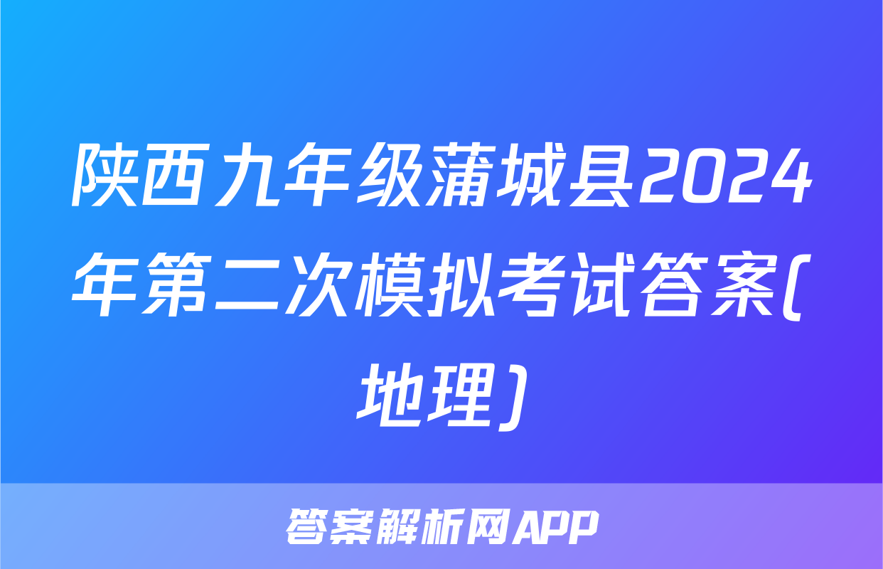 陕西九年级蒲城县2024年第二次模拟考试答案(地理)
