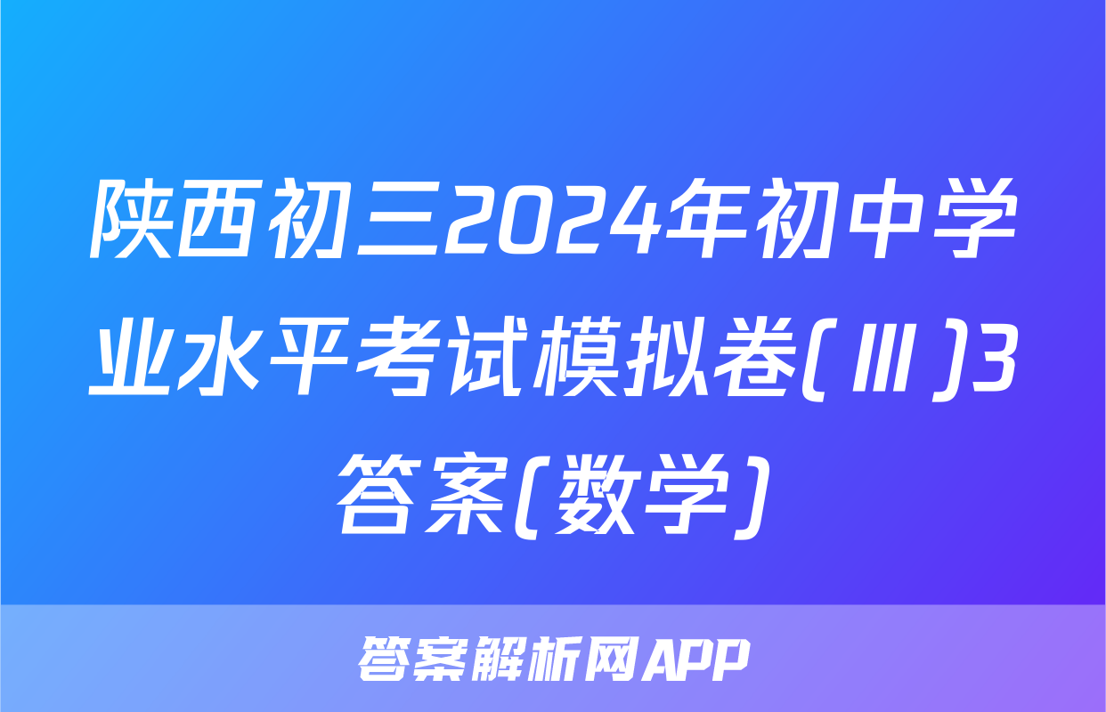 陕西初三2024年初中学业水平考试模拟卷(Ⅲ)3答案(数学)