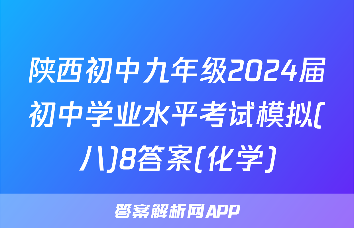 陕西初中九年级2024届初中学业水平考试模拟(八)8答案(化学)