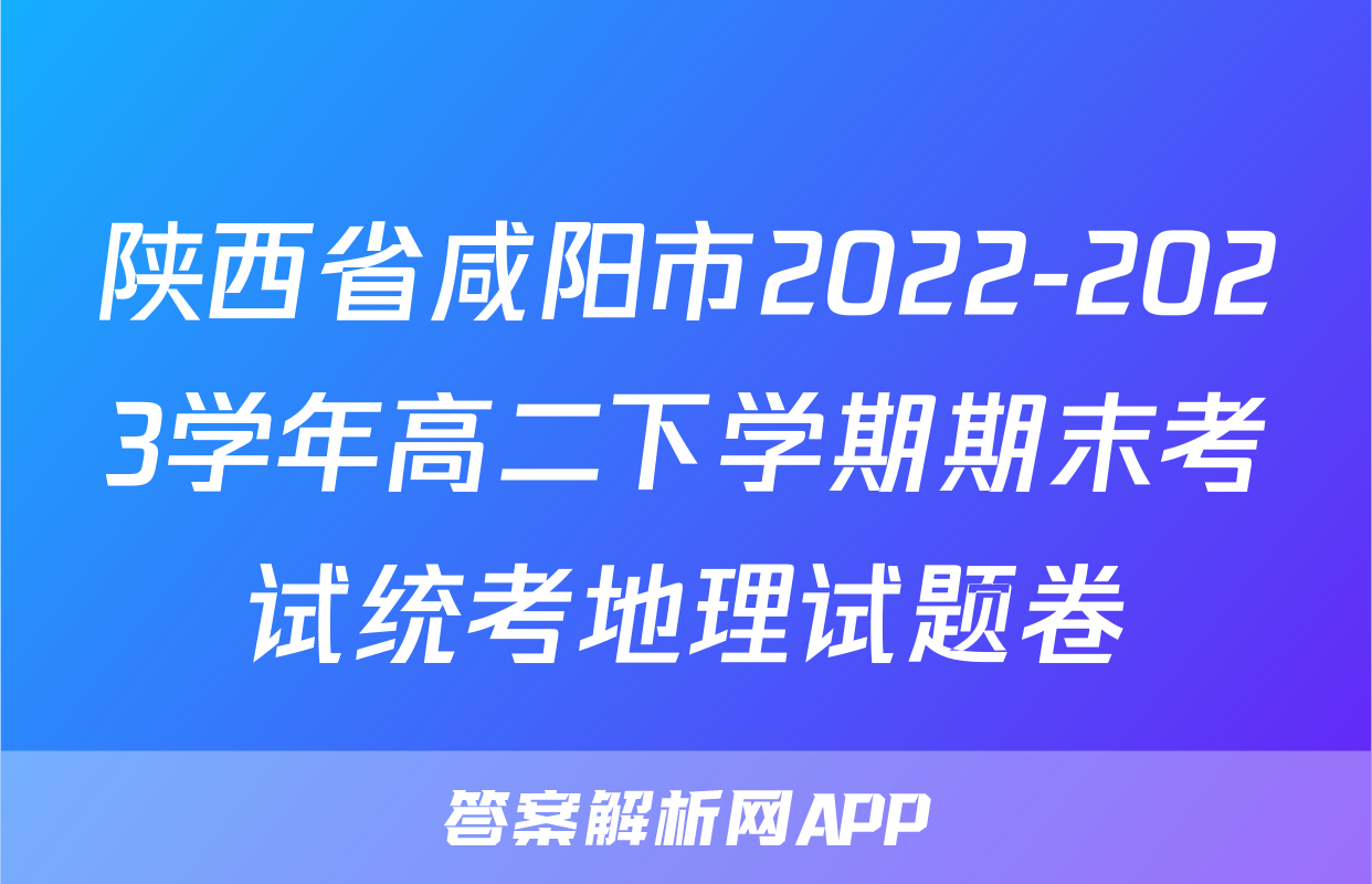 陕西省咸阳市2022-2023学年高二下学期期末考试统考地理试题卷