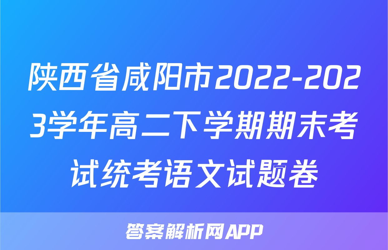 陕西省咸阳市2022-2023学年高二下学期期末考试统考语文试题卷