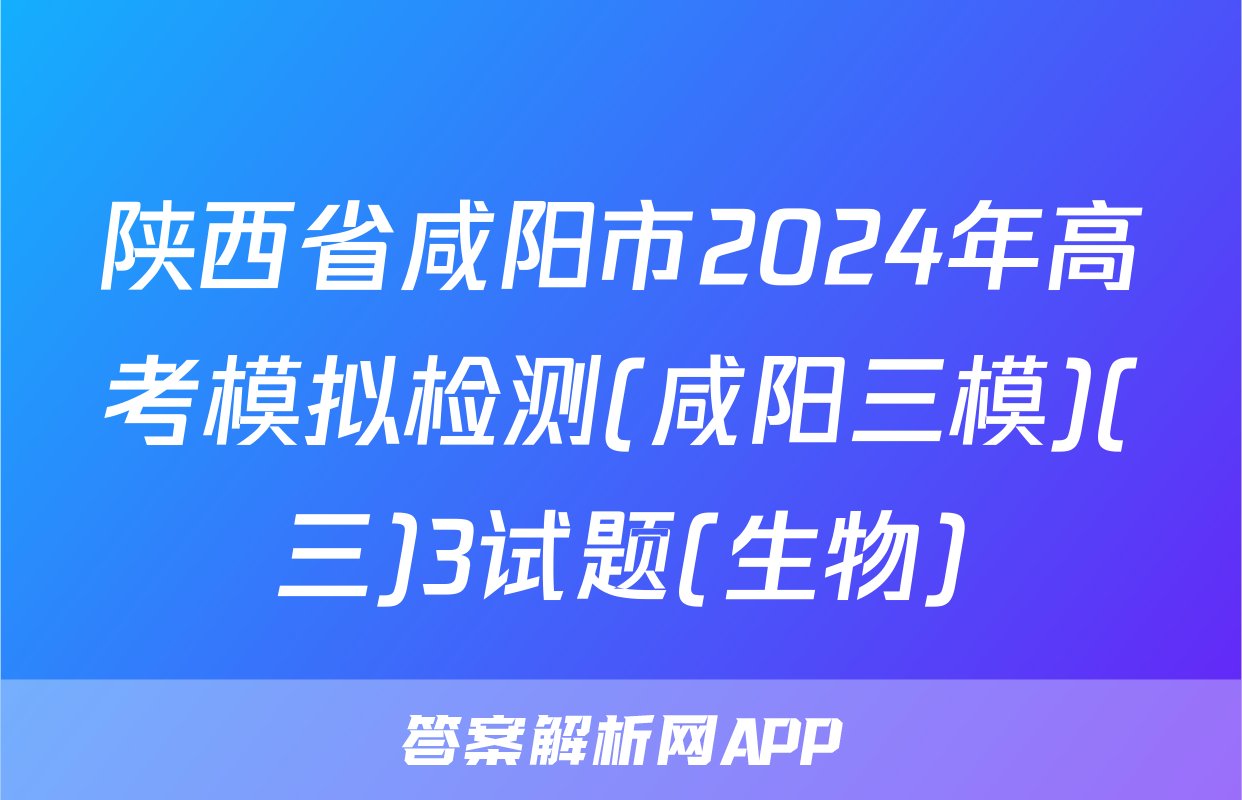 陕西省咸阳市2024年高考模拟检测(咸阳三模)(三)3试题(生物)