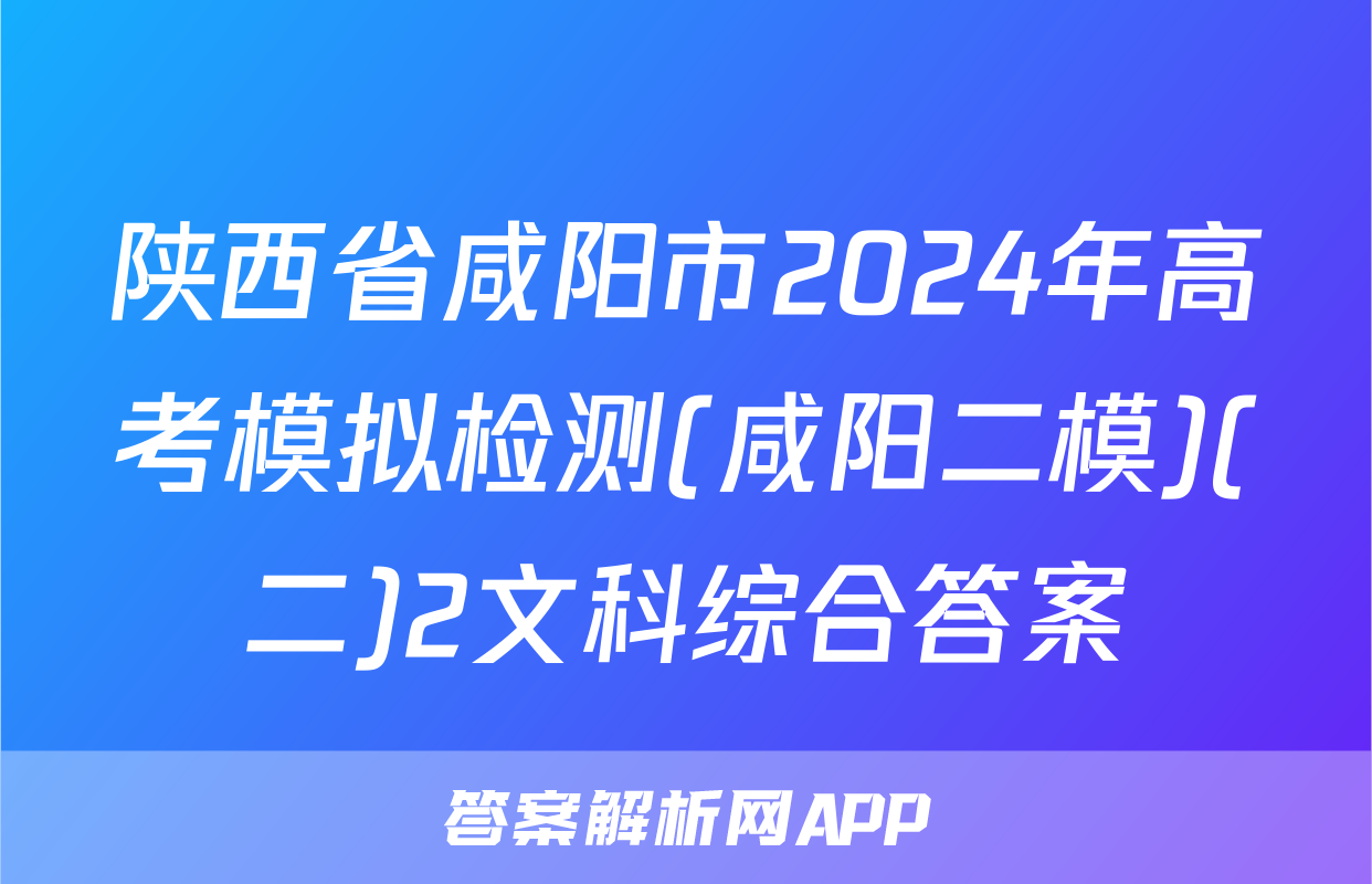 陕西省咸阳市2024年高考模拟检测(咸阳二模)(二)2文科综合答案