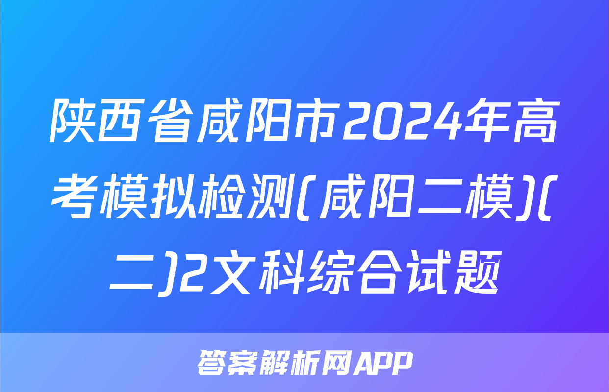 陕西省咸阳市2024年高考模拟检测(咸阳二模)(二)2文科综合试题