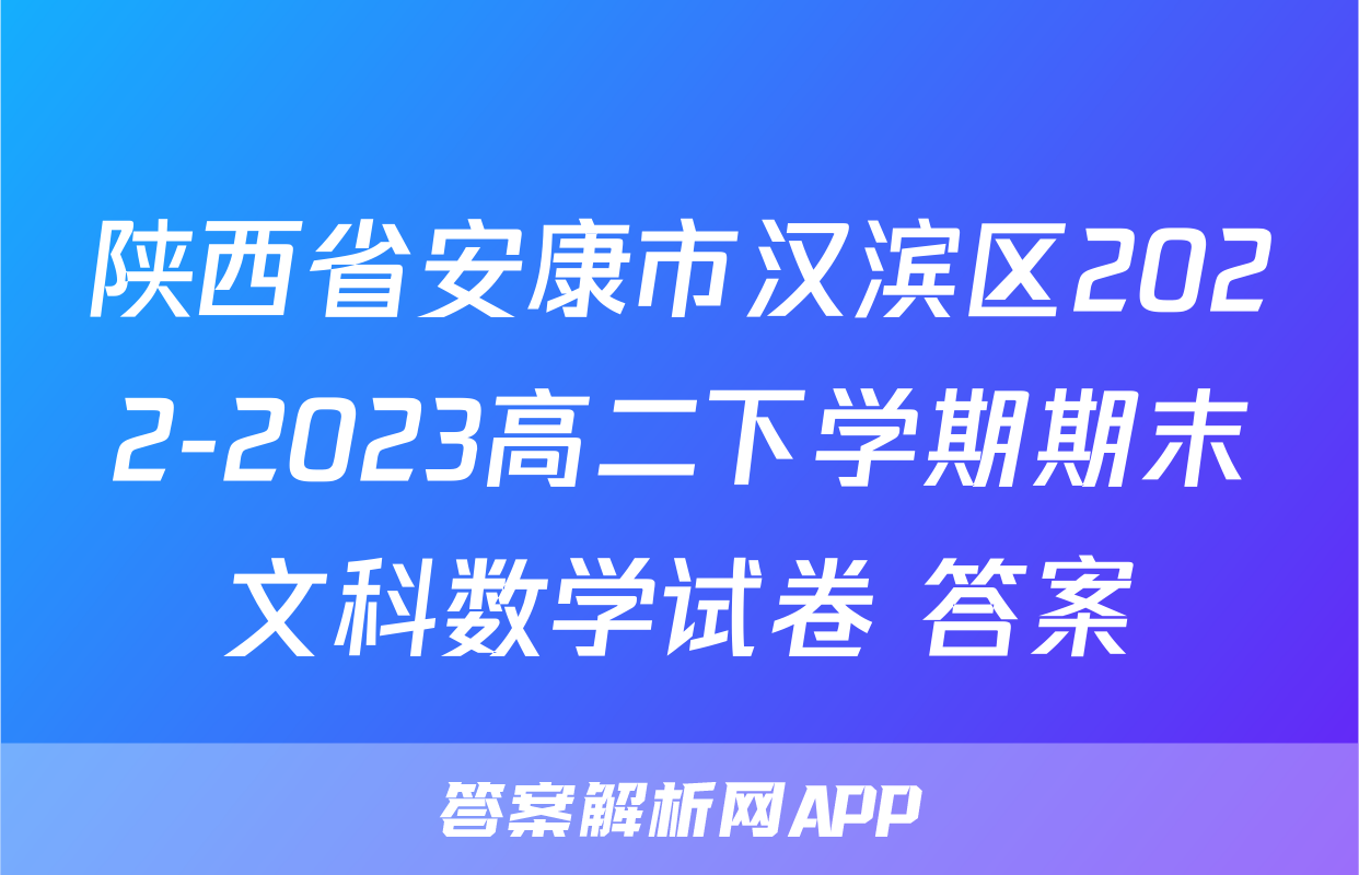 陕西省安康市汉滨区2022-2023高二下学期期末文科数学试卷+答案