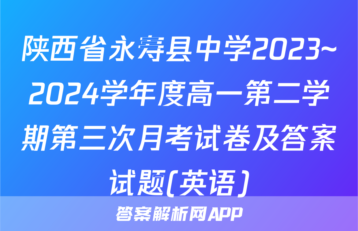 陕西省永寿县中学2023~2024学年度高一第二学期第三次月考试卷及答案试题(英语)