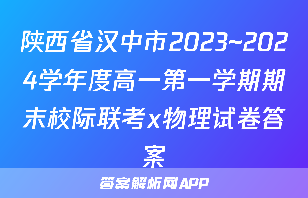 陕西省汉中市2023~2024学年度高一第一学期期末校际联考x物理试卷答案