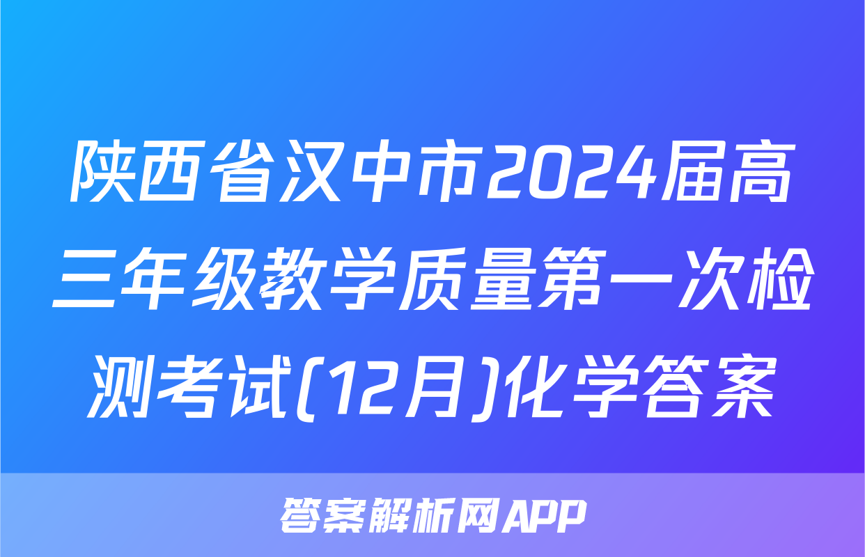 陕西省汉中市2024届高三年级教学质量第一次检测考试(12月)化学答案