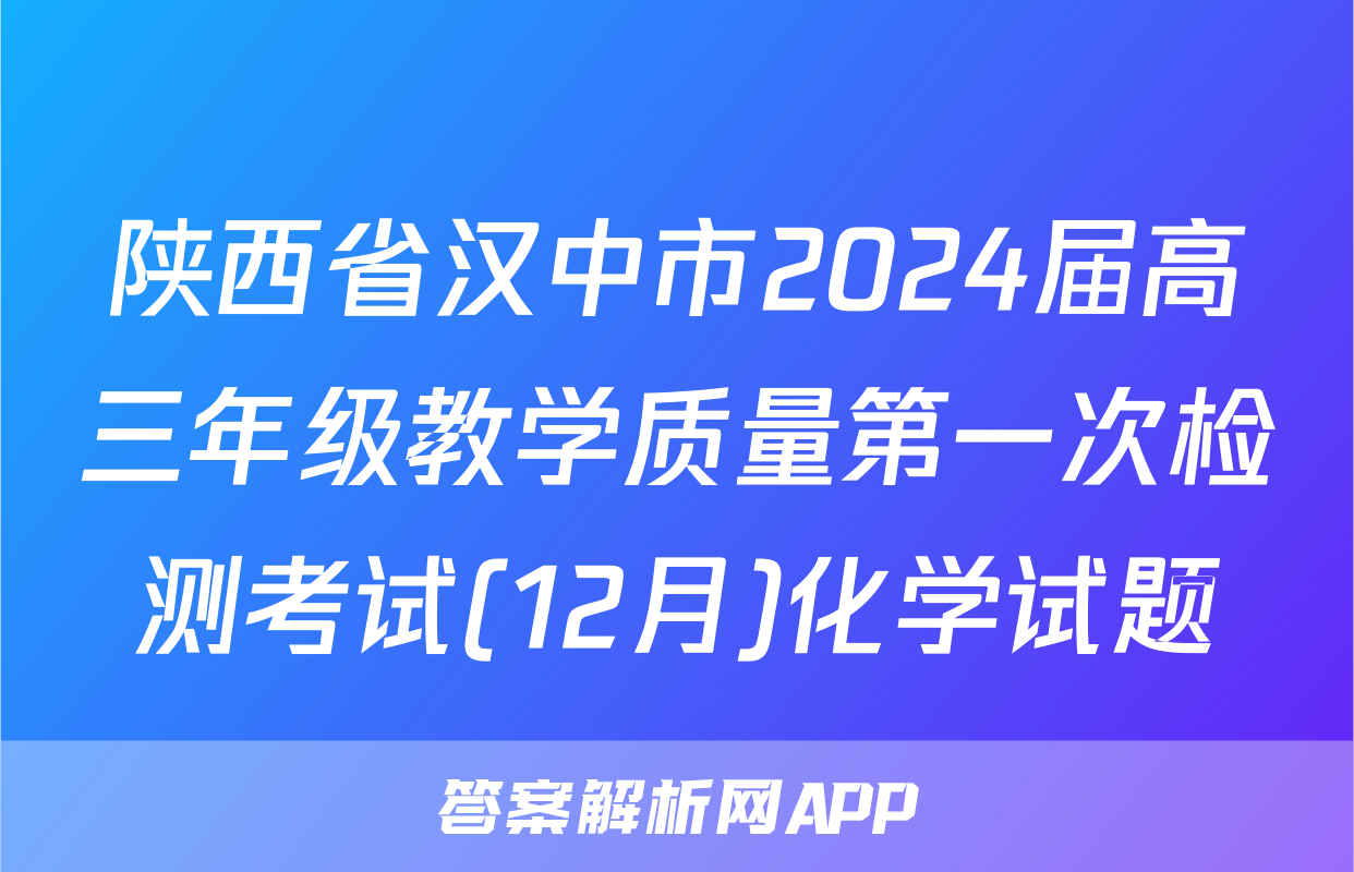 陕西省汉中市2024届高三年级教学质量第一次检测考试(12月)化学试题