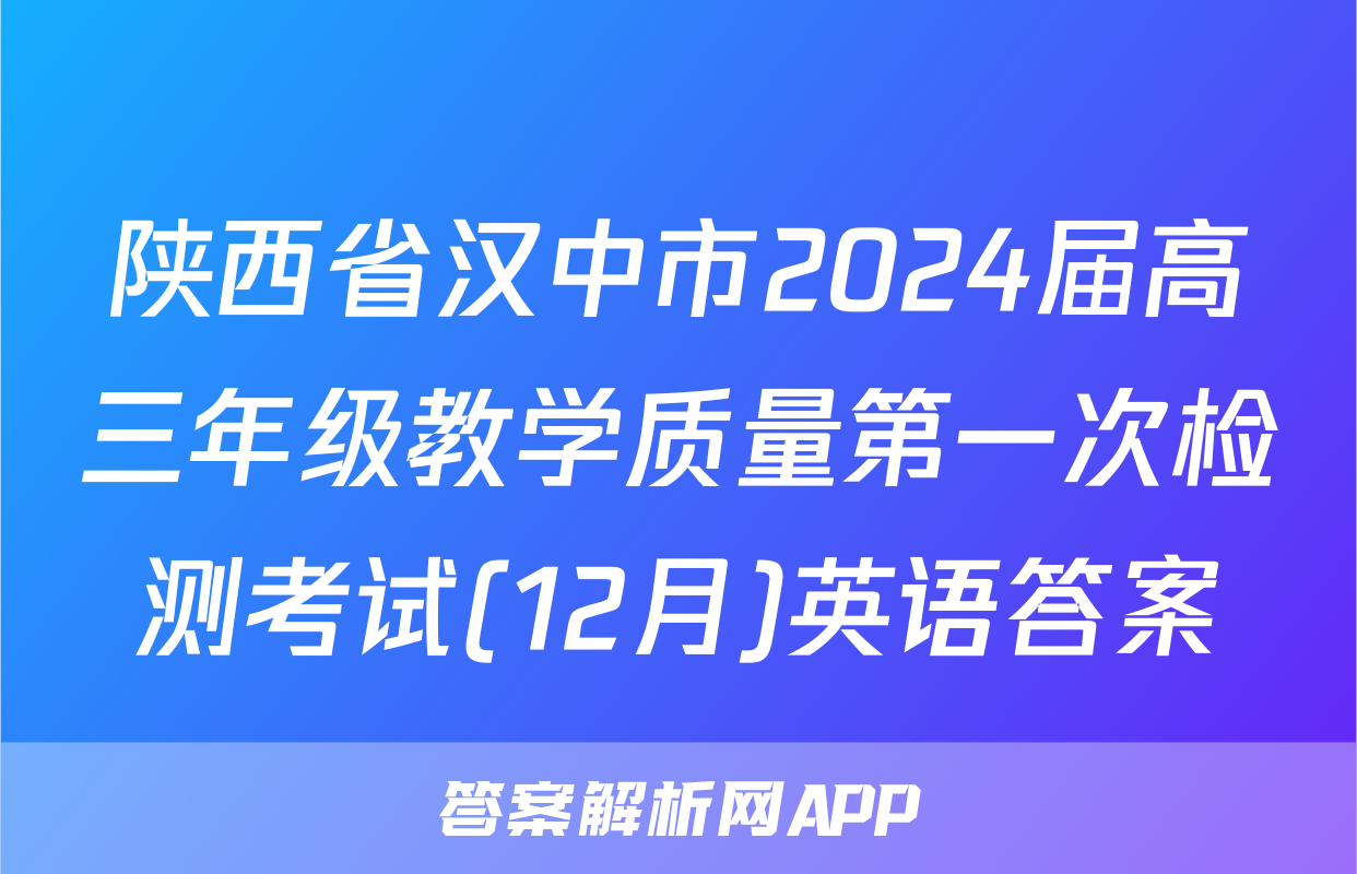 陕西省汉中市2024届高三年级教学质量第一次检测考试(12月)英语答案