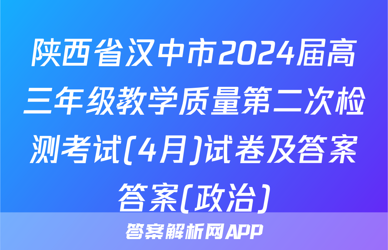 陕西省汉中市2024届高三年级教学质量第二次检测考试(4月)试卷及答案答案(政治)