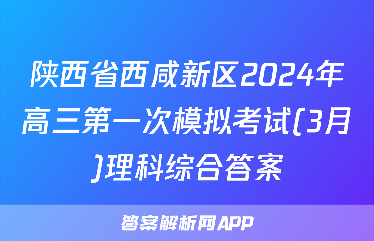 陕西省西咸新区2024年高三第一次模拟考试(3月)理科综合答案