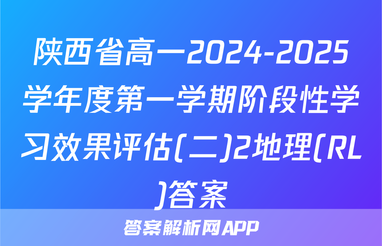 陕西省高一2024-2025学年度第一学期阶段性学习效果评估(二)2地理(RL)答案