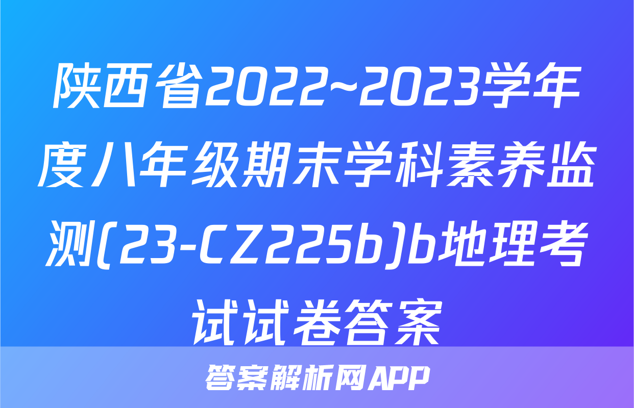 陕西省2022~2023学年度八年级期末学科素养监测(23-CZ225b)b地理考试试卷答案