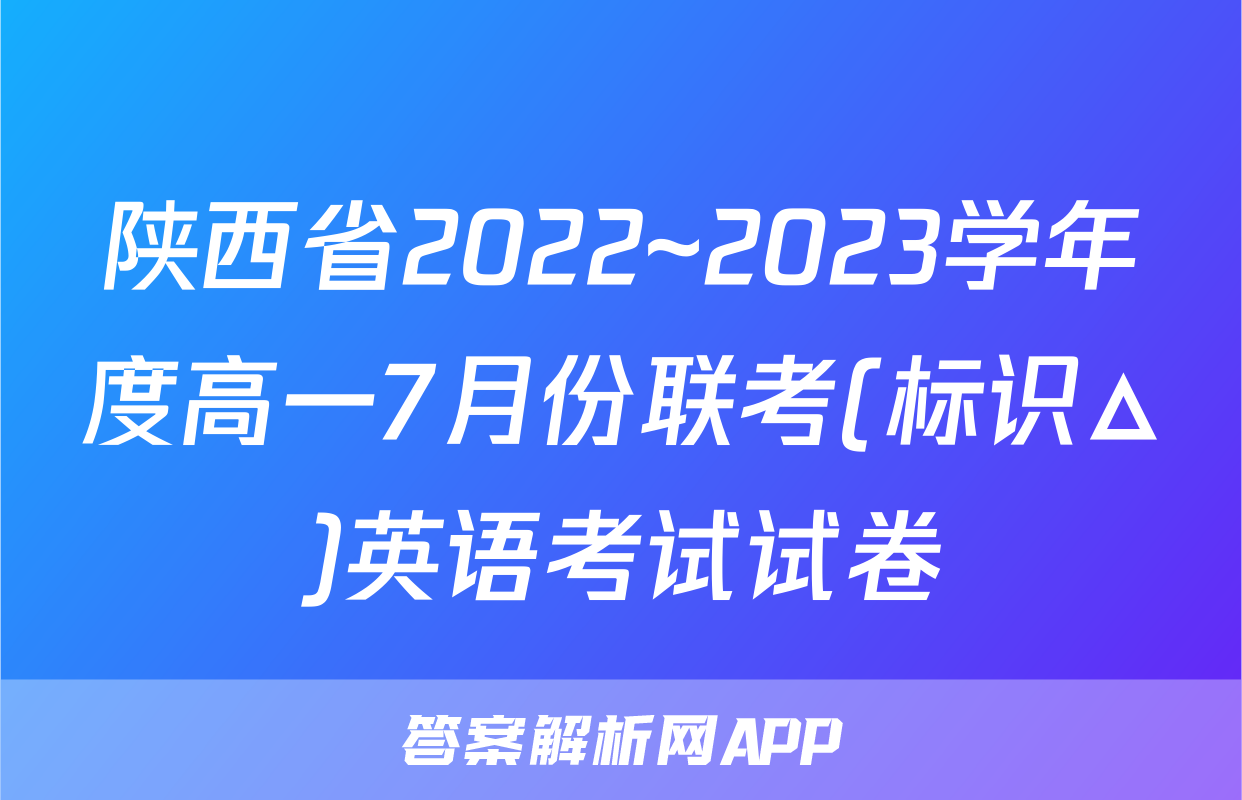 陕西省2022~2023学年度高一7月份联考(标识△)英语考试试卷