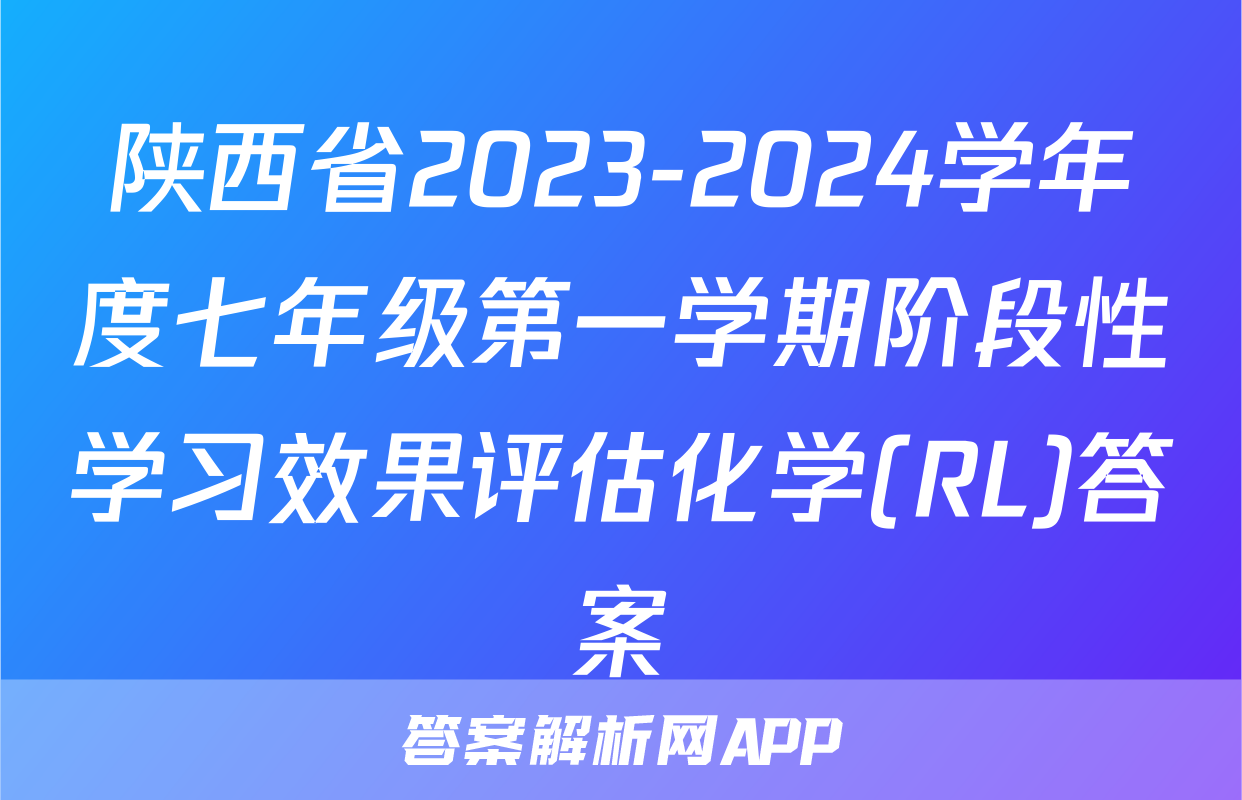 陕西省2023-2024学年度七年级第一学期阶段性学习效果评估化学(RL)答案