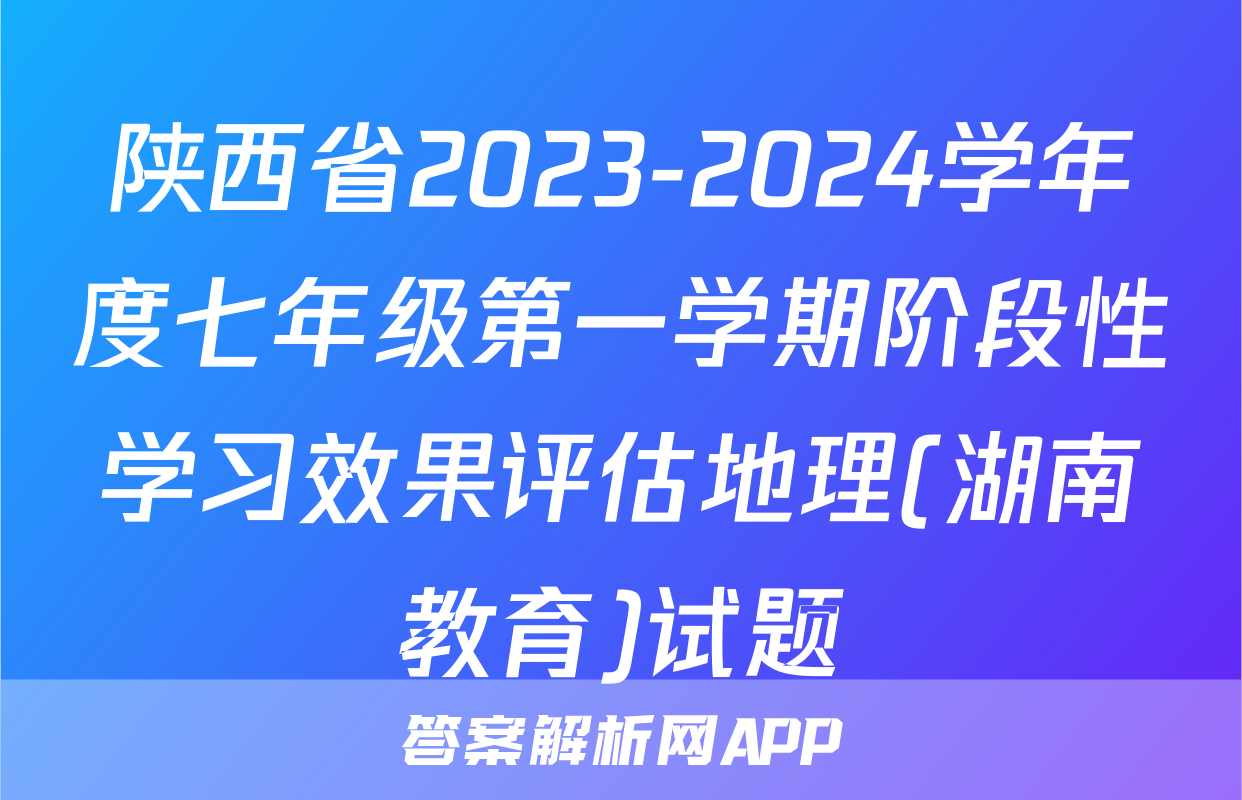 陕西省2023-2024学年度七年级第一学期阶段性学习效果评估地理(湖南教育)试题