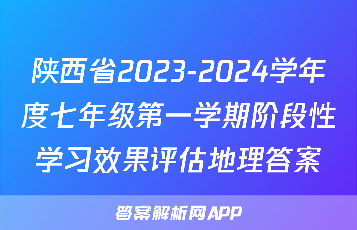 陕西省2023-2024学年度七年级第一学期阶段性学习效果评估地理答案