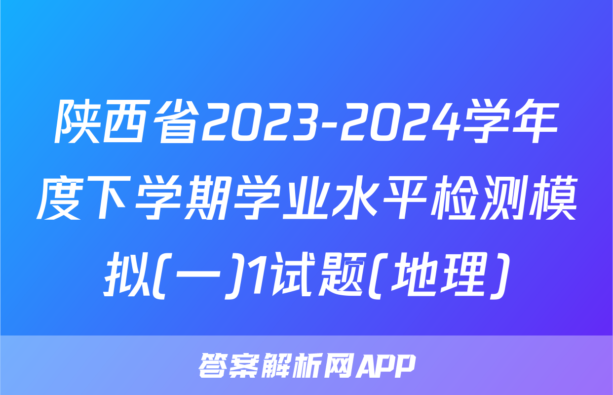 陕西省2023-2024学年度下学期学业水平检测模拟(一)1试题(地理)