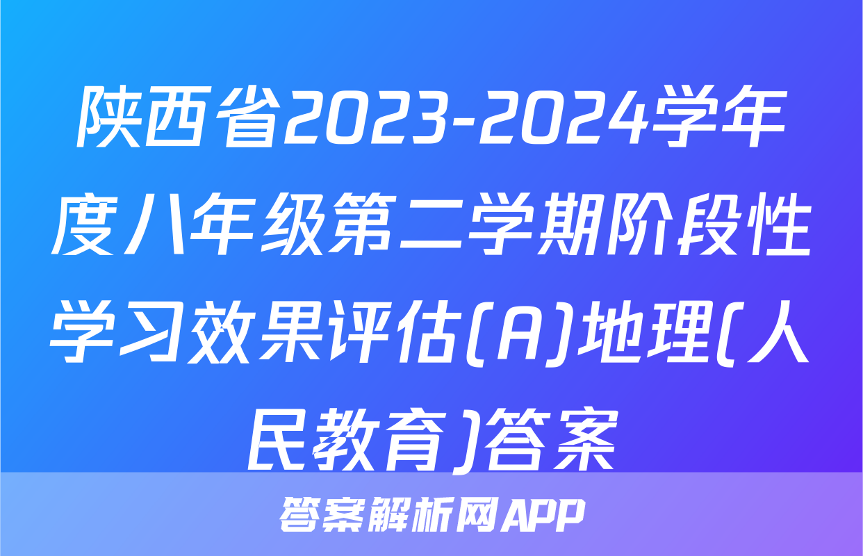 陕西省2023-2024学年度八年级第二学期阶段性学习效果评估(A)地理(人民教育)答案