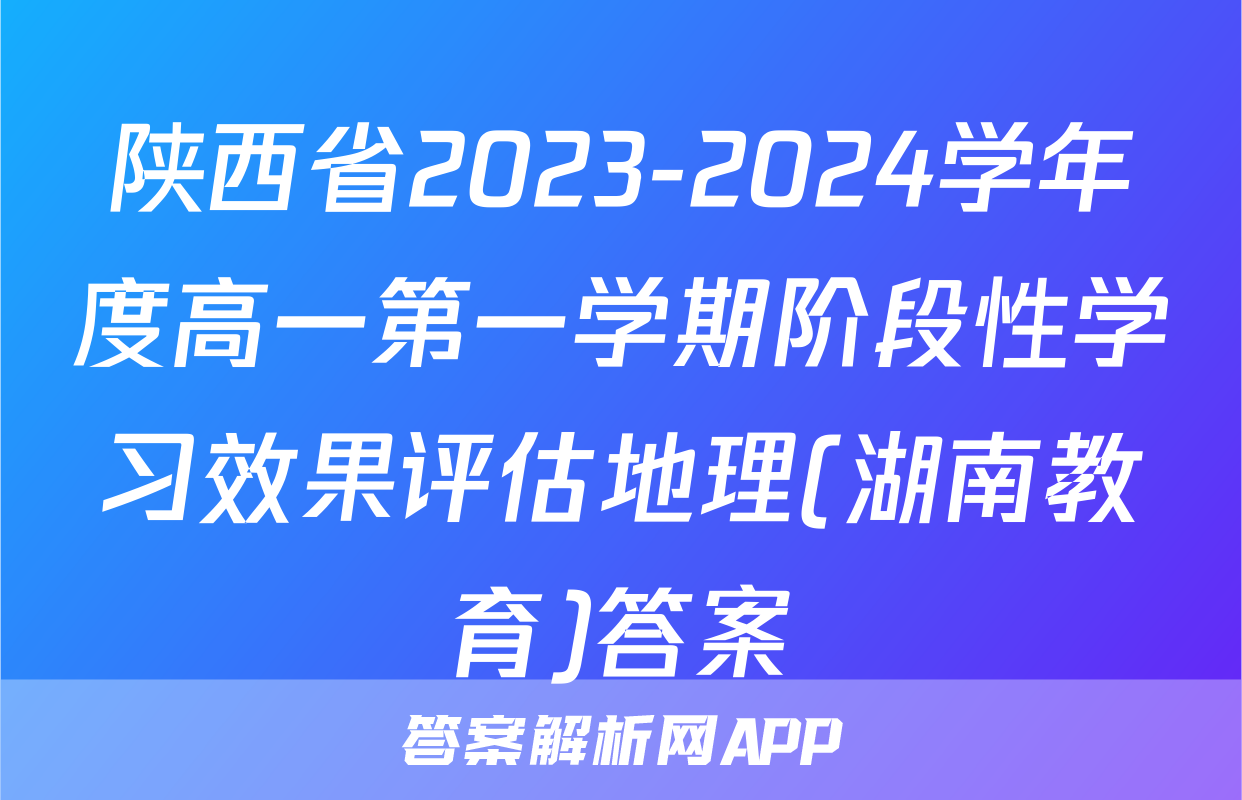 陕西省2023-2024学年度高一第一学期阶段性学习效果评估地理(湖南教育)答案