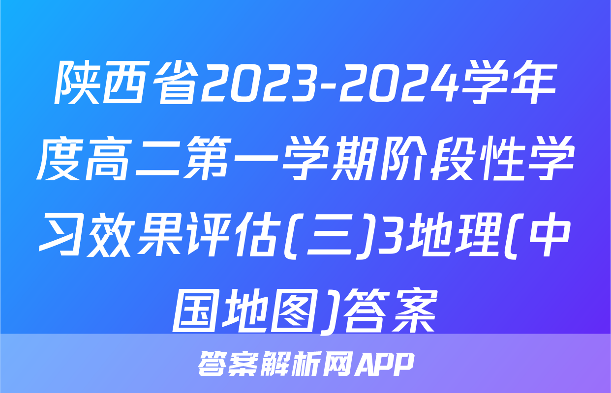 陕西省2023-2024学年度高二第一学期阶段性学习效果评估(三)3地理(中国地图)答案