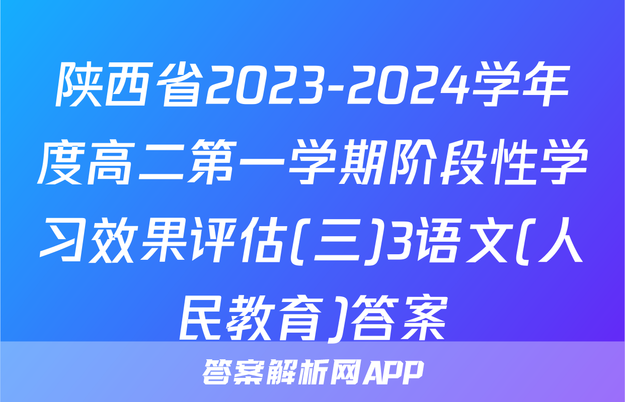 陕西省2023-2024学年度高二第一学期阶段性学习效果评估(三)3语文(人民教育)答案