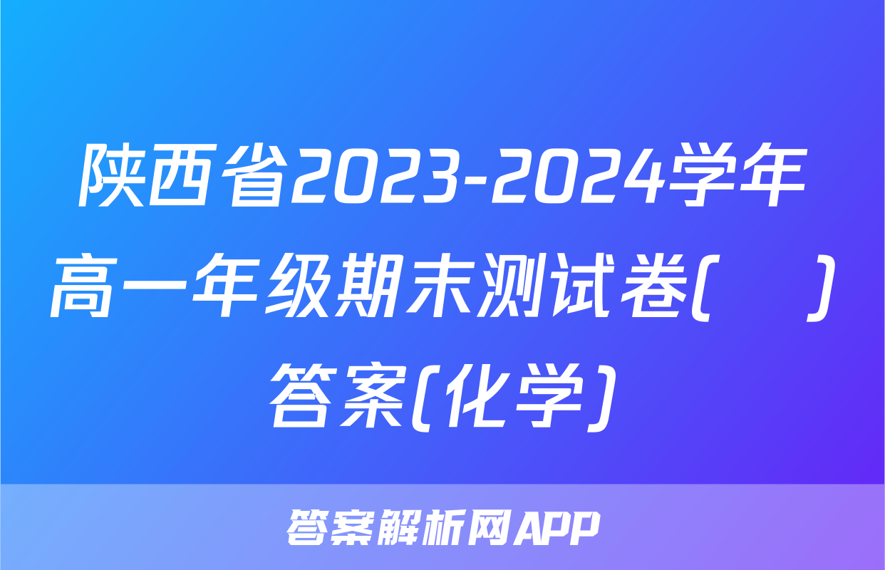 陕西省2023-2024学年高一年级期末测试卷(❀)答案(化学)