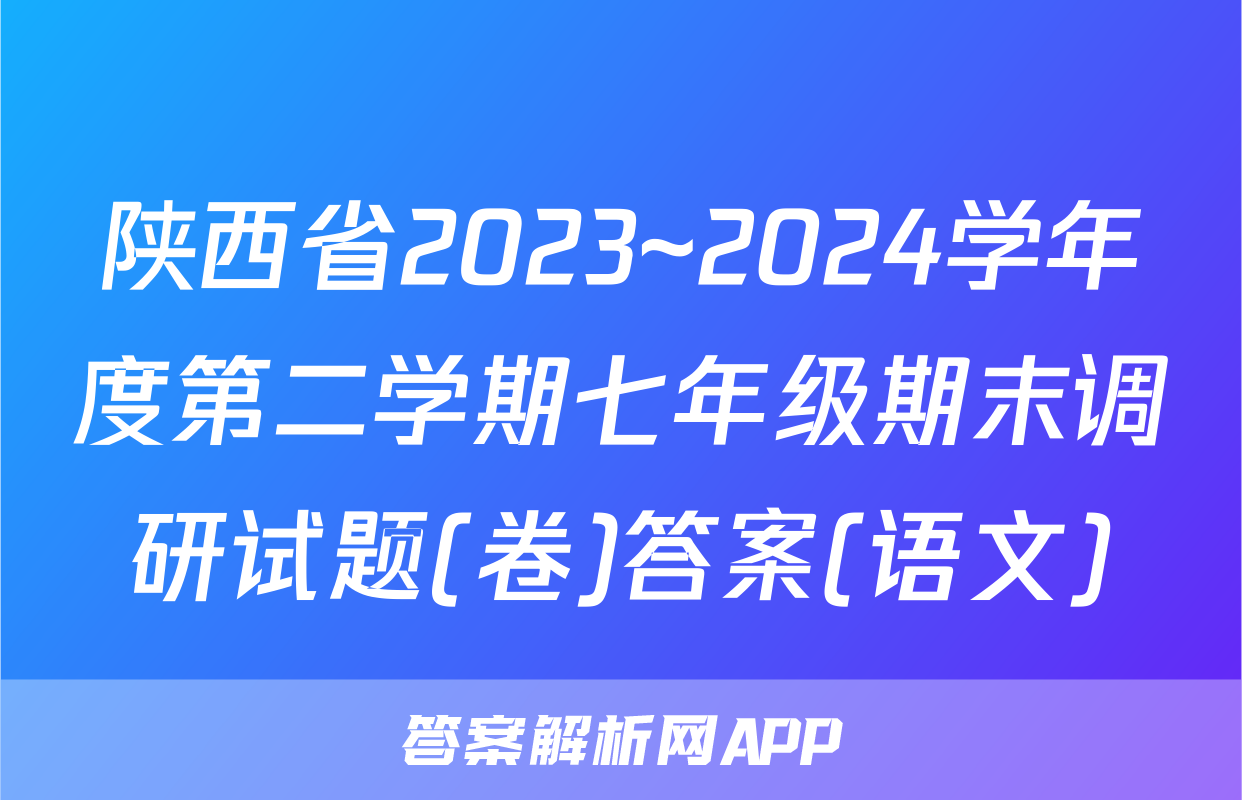 陕西省2023~2024学年度第二学期七年级期末调研试题(卷)答案(语文)