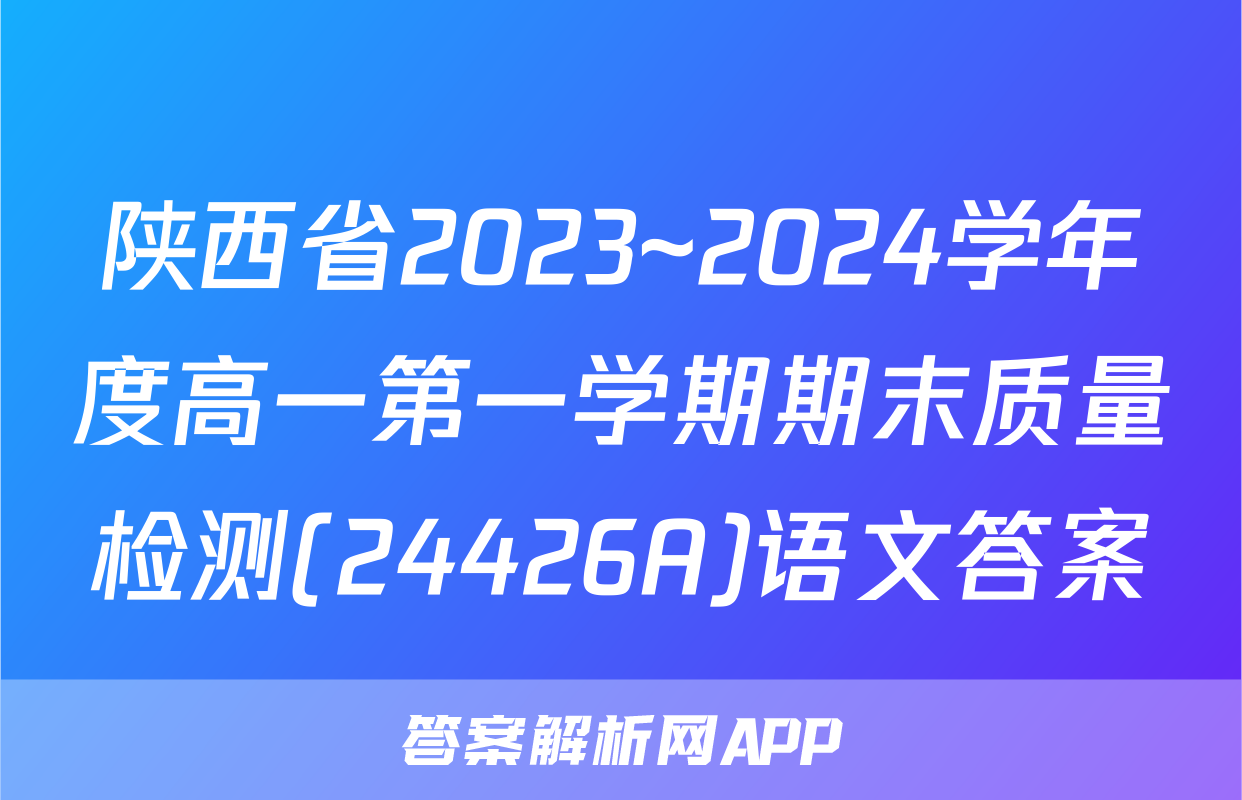 陕西省2023~2024学年度高一第一学期期末质量检测(24426A)语文答案