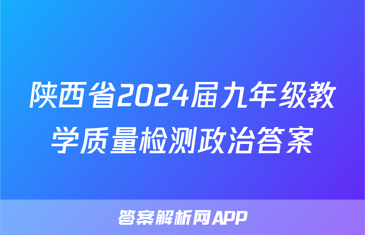 陕西省2024届九年级教学质量检测政治答案