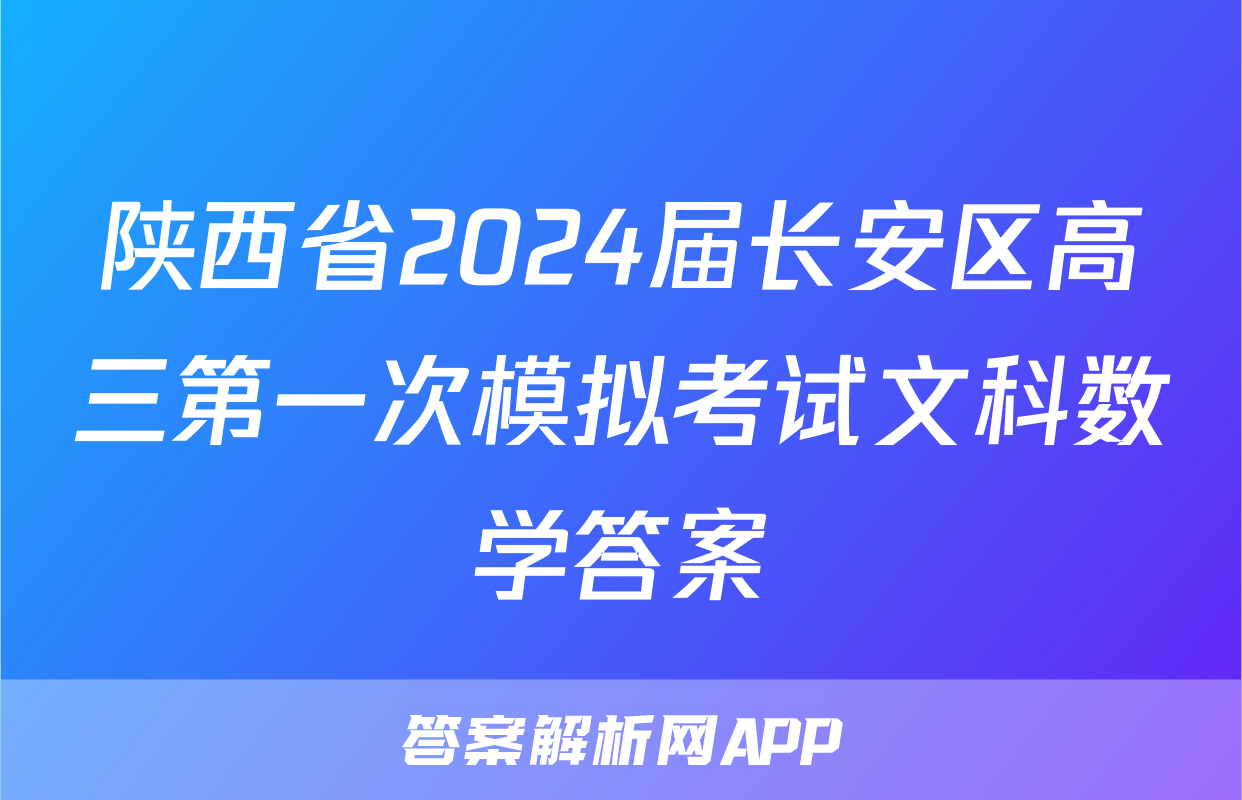 陕西省2024届长安区高三第一次模拟考试文科数学答案