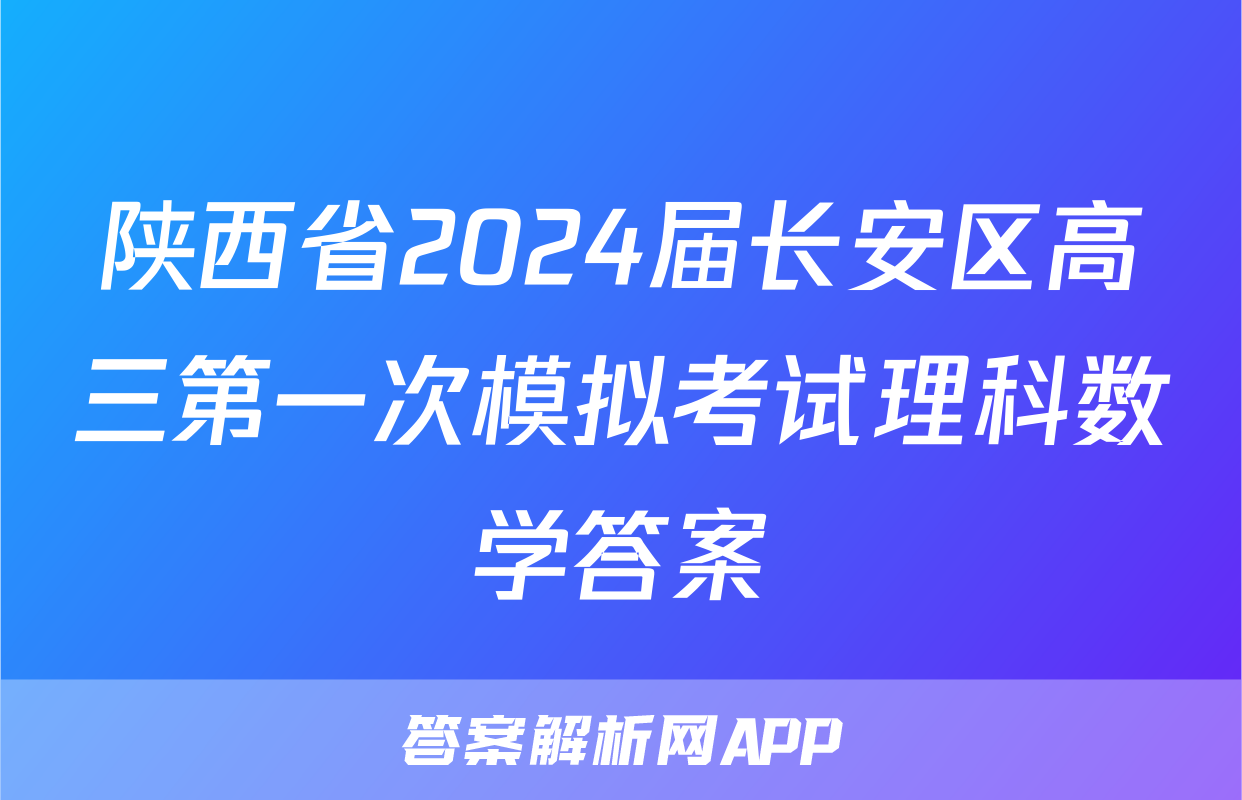 陕西省2024届长安区高三第一次模拟考试理科数学答案