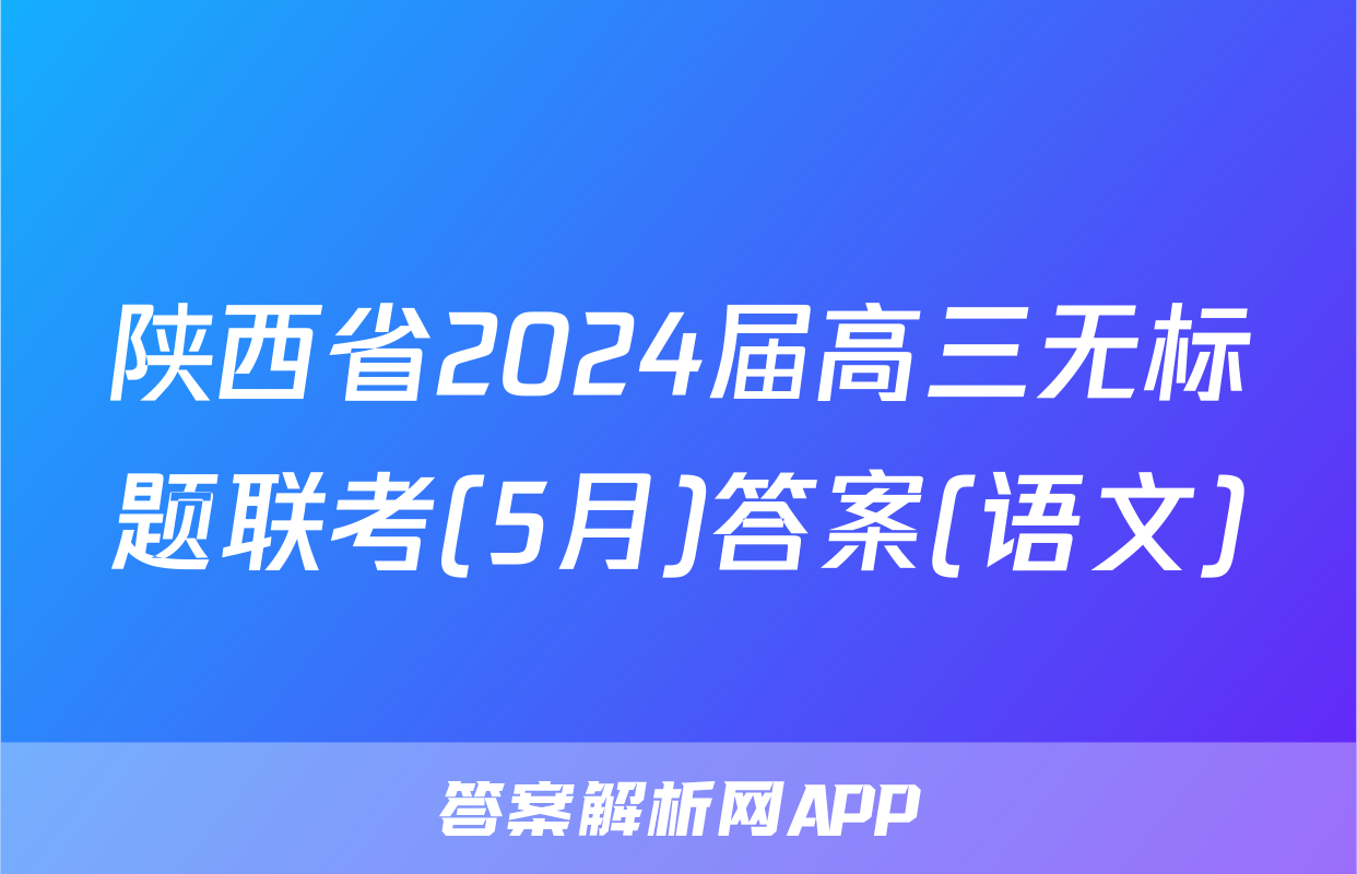 陕西省2024届高三无标题联考(5月)答案(语文)