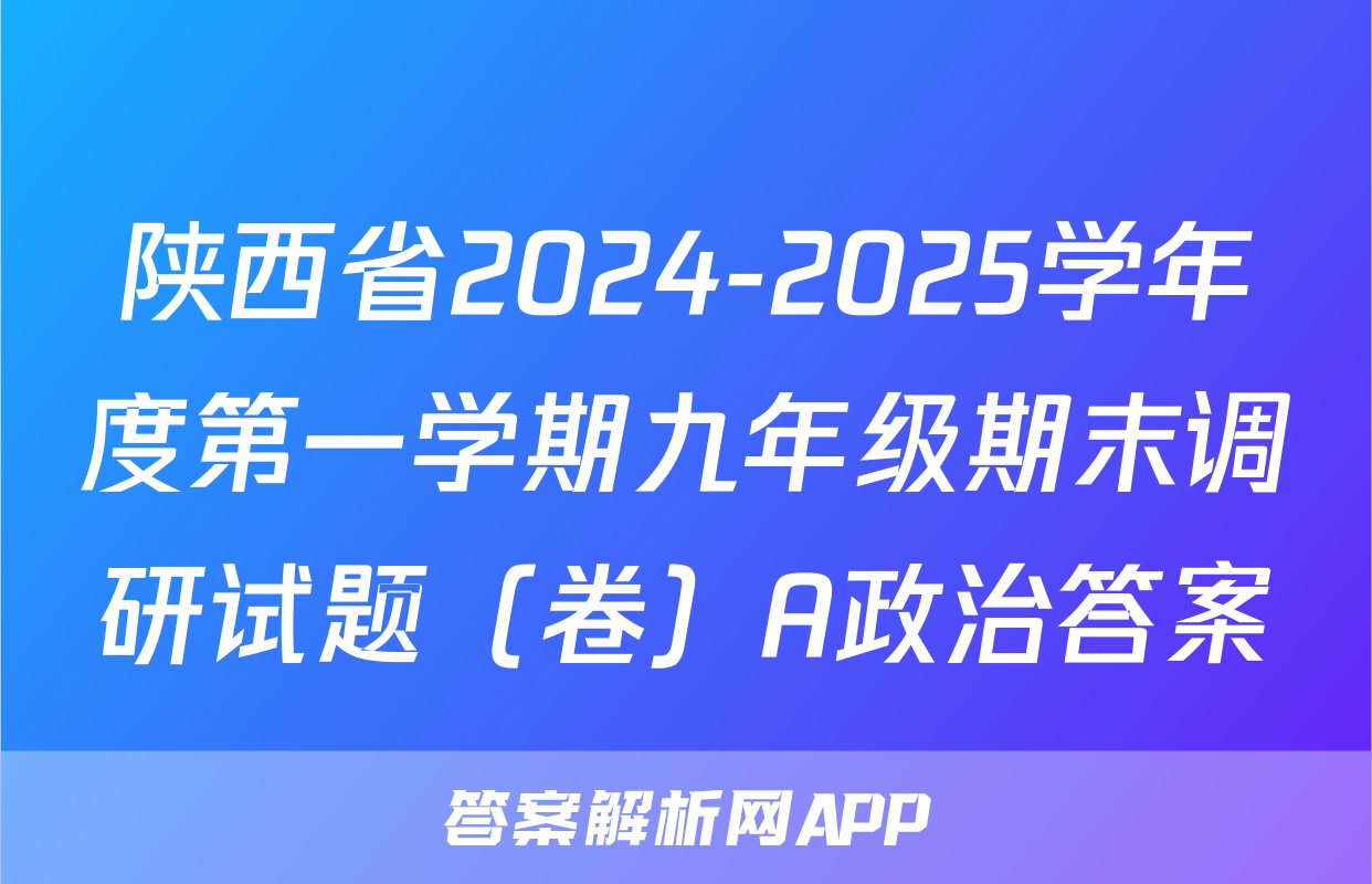陕西省2024-2025学年度第一学期九年级期末调研试题（卷）A政治答案