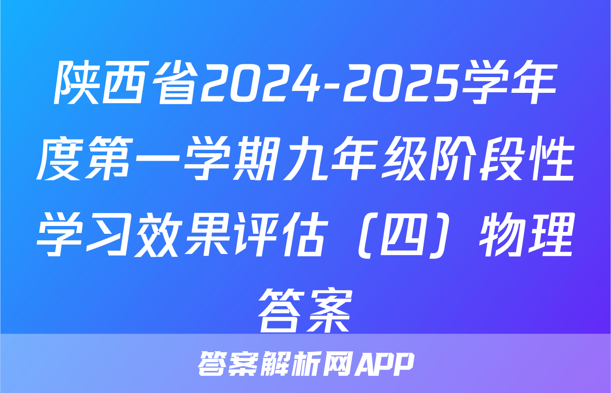 陕西省2024-2025学年度第一学期九年级阶段性学习效果评估（四）物理答案