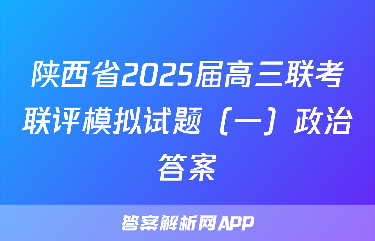 陕西省2025届高三联考联评模拟试题（一）政治答案