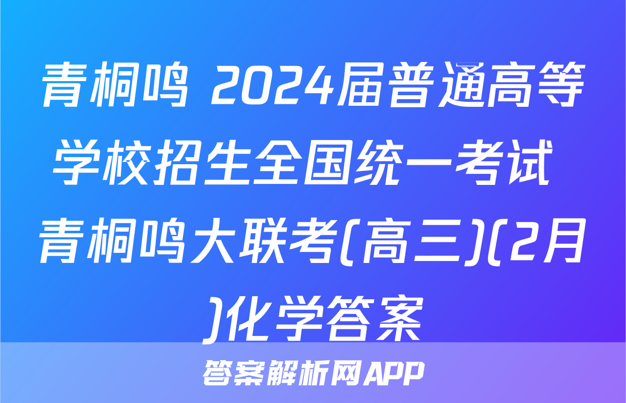 青桐鸣 2024届普通高等学校招生全国统一考试 青桐鸣大联考(高三)(2月)化学答案