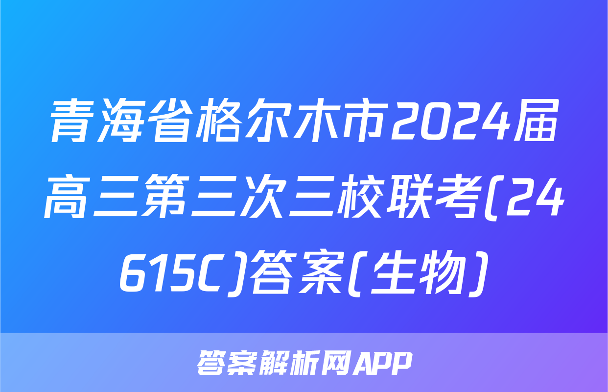 青海省格尔木市2024届高三第三次三校联考(24615C)答案(生物)