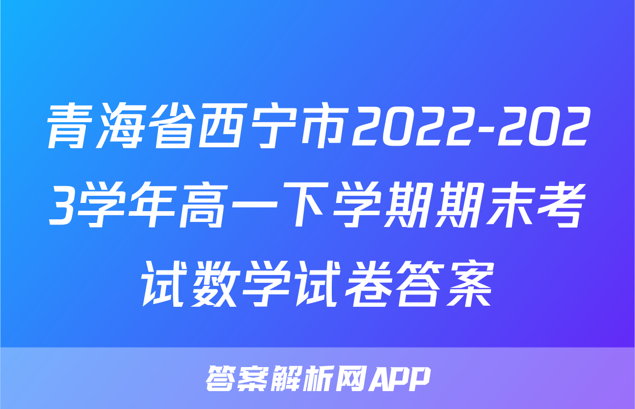 青海省西宁市2022-2023学年高一下学期期末考试数学试卷答案
