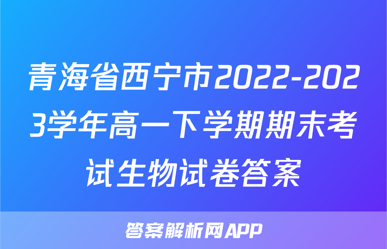 青海省西宁市2022-2023学年高一下学期期末考试生物试卷答案